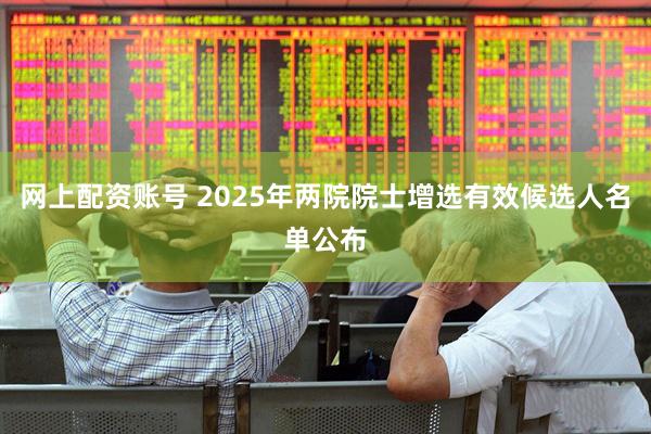 网上配资账号 2025年两院院士增选有效候选人名单公布