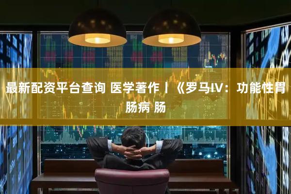 最新配资平台查询 医学著作丨《罗马IV：功能性胃肠病 肠