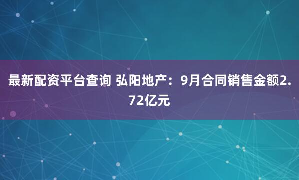 最新配资平台查询 弘阳地产：9月合同销售金额2.72亿元