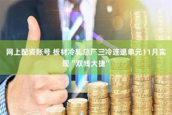 网上配资账号 板材冷轧总厂三冷连退单元11月实现“双线大捷”
