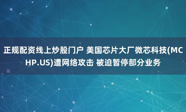 正规配资线上炒股门户 美国芯片大厂微芯科技(MCHP.US)遭网络攻击 被迫暂停部分业务