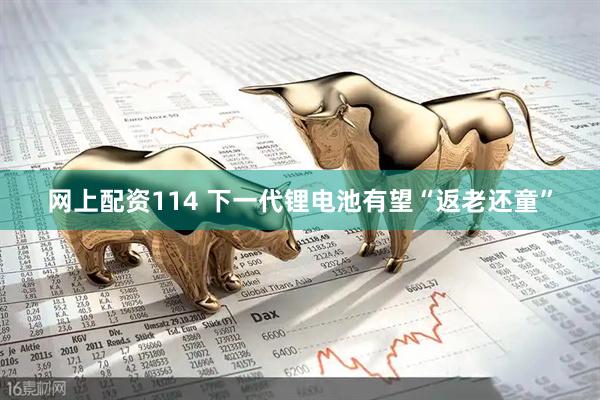 网上配资114 下一代锂电池有望“返老还童”