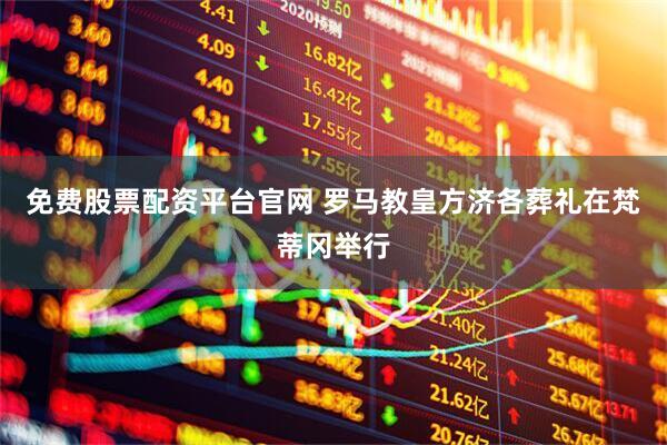 免费股票配资平台官网 罗马教皇方济各葬礼在梵蒂冈举行