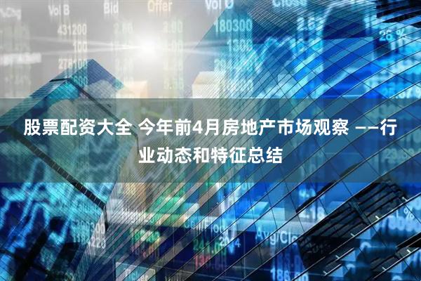 股票配资大全 今年前4月房地产市场观察 ——行业动态和特征总结