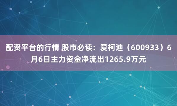 配资平台的行情 股市必读：爱柯迪（600933）6月6日主力资金净流出1265.9万元