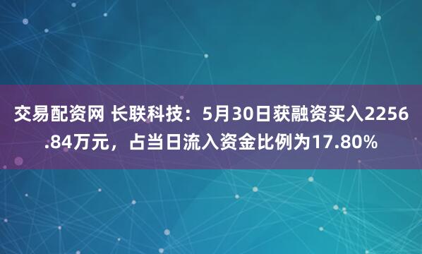交易配资网 长联科技：5月30日获融资买入2256.84万元，占当日流入资金比例为17.80%