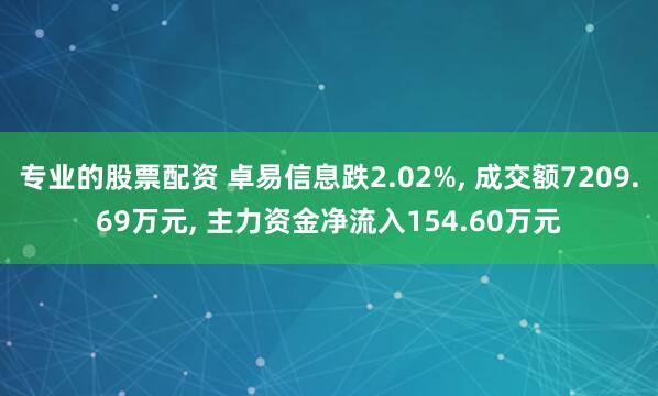 专业的股票配资 卓易信息跌2.02%, 成交额7209.69万元, 主力资金净流入154.60万元