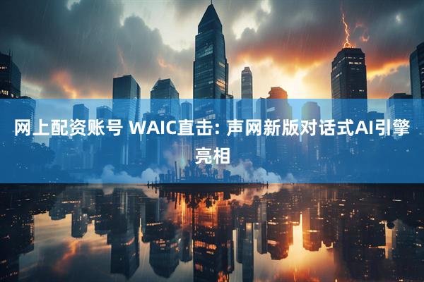 网上配资账号 WAIC直击: 声网新版对话式AI引擎亮相