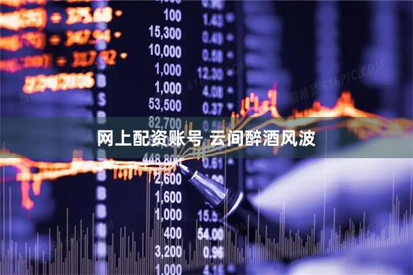 网上配资账号 云间醉酒风波