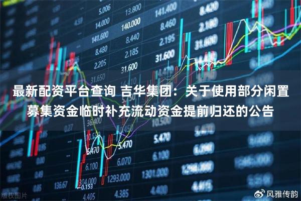 最新配资平台查询 吉华集团：关于使用部分闲置募集资金临时补充流动资金提前归还的公告