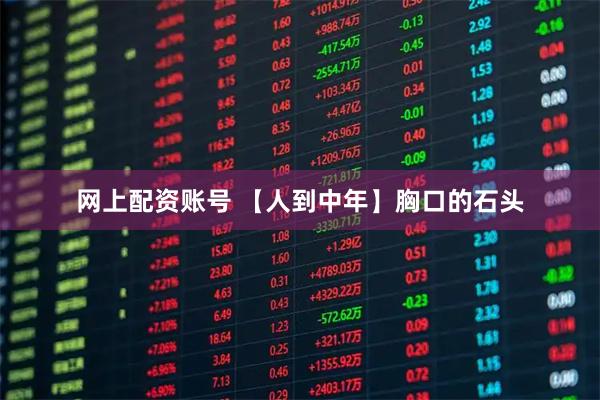 网上配资账号 【人到中年】胸口的石头