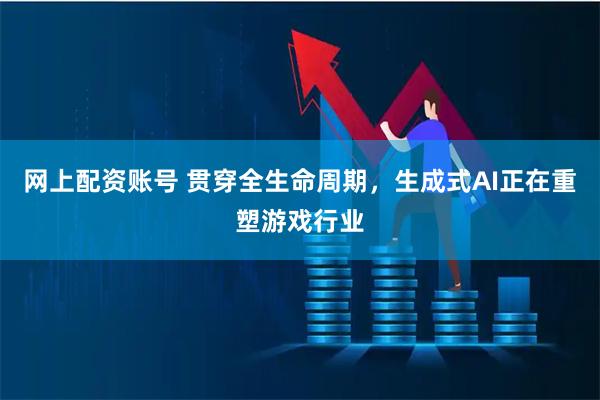 网上配资账号 贯穿全生命周期，生成式AI正在重塑游戏行业