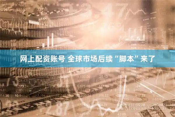 网上配资账号 全球市场后续“脚本”来了