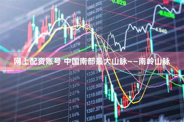 网上配资账号 中国南部最大山脉——南岭山脉