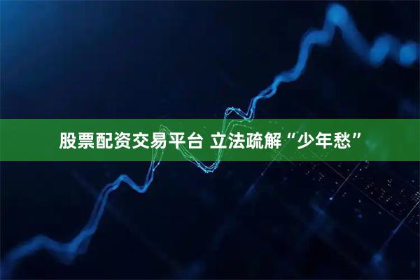 股票配资交易平台 立法疏解“少年愁”