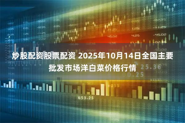 炒股配资股票配资 2025年10月14日全国主要批发市场洋白菜价格行情
