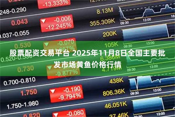 股票配资交易平台 2025年11月8日全国主要批发市场黄鱼价格行情