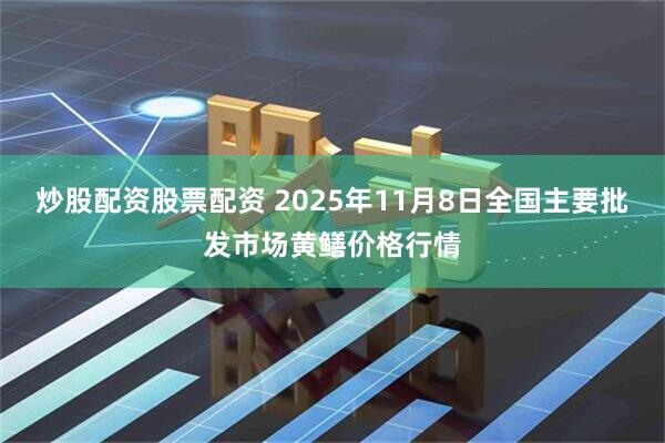 炒股配资股票配资 2025年11月8日全国主要批发市场黄鳝价格行情