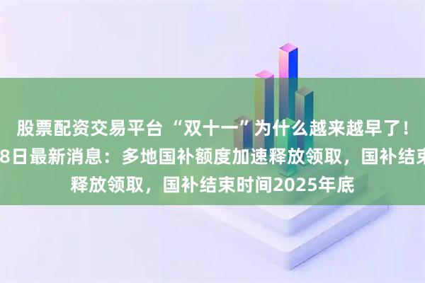 股票配资交易平台 “双十一”为什么越来越早了！国补政策10月28日最新消息：多地国补额度加速释放领取，国补结束时间2025年底