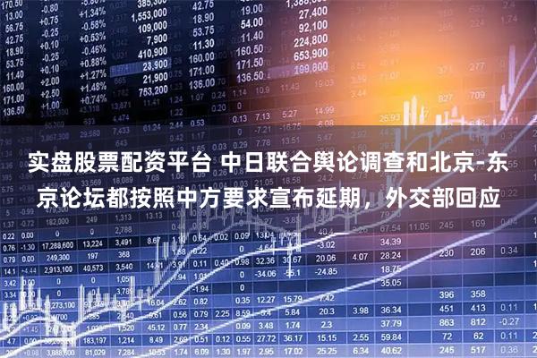 实盘股票配资平台 中日联合舆论调查和北京-东京论坛都按照中方要求宣布延期，外交部回应