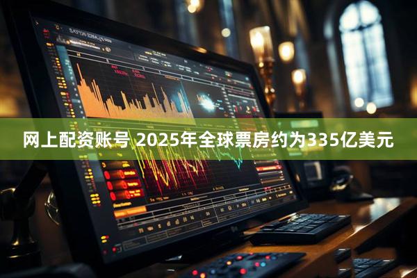 网上配资账号 2025年全球票房约为335亿美元