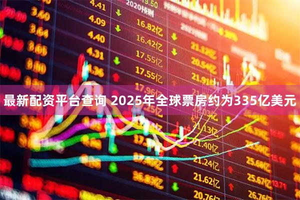 最新配资平台查询 2025年全球票房约为335亿美元